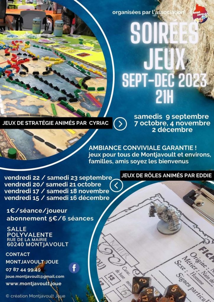 MONTJAVOULT JOUE : Nos soirées jeux reprennent samedi … Voici l’agenda des soirées jeux de stratégie, des soirées jeux de rôles. AMATEURS DE JEUX DE CARTES (POKER, TAROTS, BELOTTE … FAITES VOUS CONNAÎTRE IL Y AURA DE LA PLACE POUR VOUS AUSSI !TOUJOURS DANS UNE AMBIANCE CONVIVIALE GRÂCE Â CYRIAC ET EDDIE NOS MAÎTRES DE JEUX !POUR LES JEUX CLASSIQUES NOUS PROPOSONS AUSSI 3 DIMANCHES APRES-MIDI A LA MEDIATHEQUE DE MONTAGNY-EN-VEXIN LES 24/9, 29/10 ET 26/11A BIENTÔT