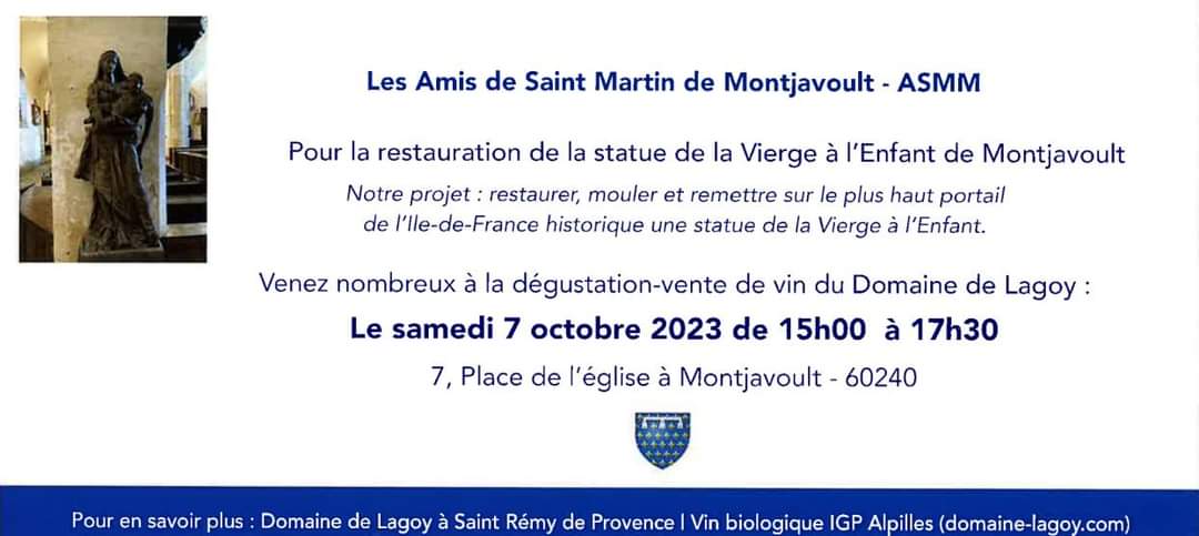 Evénement associatif : L’association Les Amis de Saint Martin de Montjavoult organise samedi 7 octobre de 15h à 17h30« Vin et Patrimoine »7, Place de l’Eglise à MontjavoultPour soutenir leur projet de restauration de la Vierge à l’Enfant de MontjavoultVous êtes invités à la dégustation-vente organisée pour la deuxième année avec le Domaine de Lagoy https ://domaine-lagoy.com/Pré-commandes possibles (en indiquant par retour à cette adresse les produits souhaités) ainsi que visite de l’église durant l’après-midi.